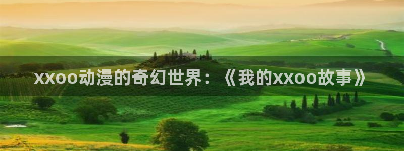 樱花动漫网官网是哪个：xxoo动漫的奇幻世界：《我的xxoo故事》