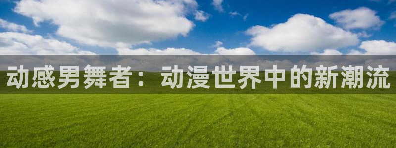 最新樱花动漫在线看：动感男舞者：动漫世界中的新潮流
