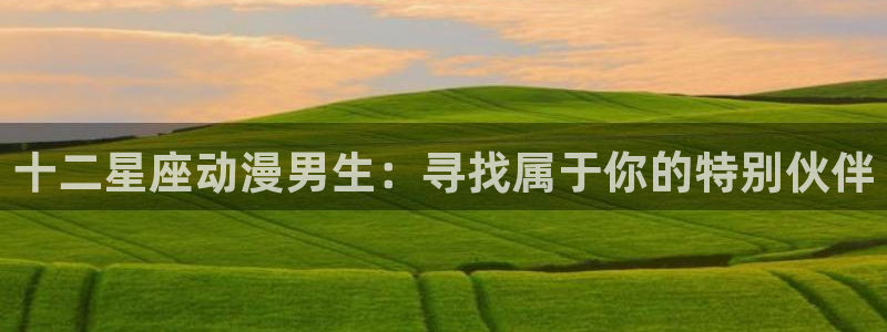 www.樱花动漫com：十二星座动漫男生：寻找属于你的特别伙伴