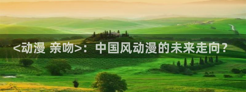 甜蜜惩罚樱花动漫社：<动漫 亲吻>：中国风动漫的未来走向？