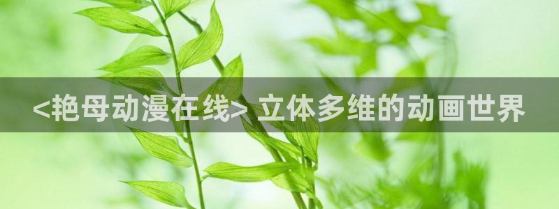 樱花动漫怎么样：<艳母动漫在线> 立体多维的动画世界