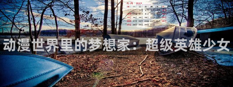 樱花动漫 专：动漫世界里的梦想家：超级英雄少女